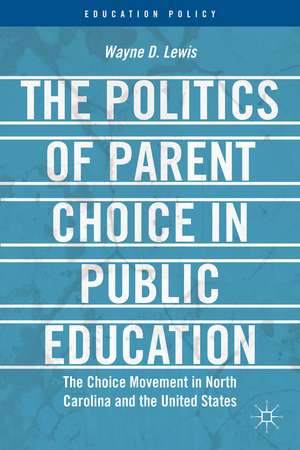 The Politics of Parent Choice in Public Education: The Choice Movement in North Carolina and the United States de W. Lewis