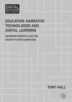 Education, Narrative Technologies and Digital Learning: Designing Storytelling for Creativity with Computing de Tony Hall