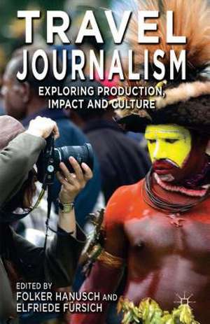 Travel Journalism: Exploring Production, Impact and Culture de F. Hanusch