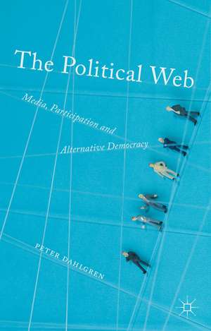 The Political Web: Media, Participation and Alternative Democracy de Peter Dahlgren