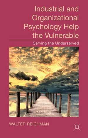 Industrial and Organizational Psychology Help the Vulnerable: Serving the Underserved de W. Reichman