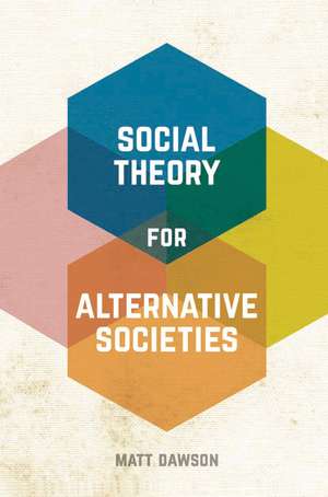 Social Theory for Alternative Societies de Matt Dawson