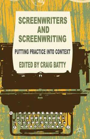 Screenwriters and Screenwriting: Putting Practice into Context de C. Batty