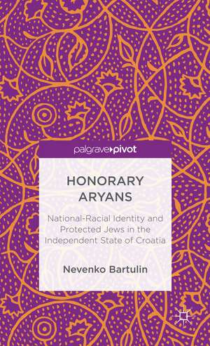 Honorary Aryans: National-Racial Identity and Protected Jews in the Independent State of Croatia de Nevenko Bartulin
