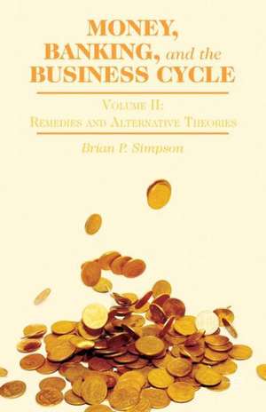 Money, Banking, and the Business Cycle: Volume II: Remedies and Alternative Theories de B. Simpson