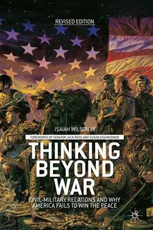 Thinking beyond War: Civil-Military Relations and Why America Fails to Win the Peace de I. Wilson