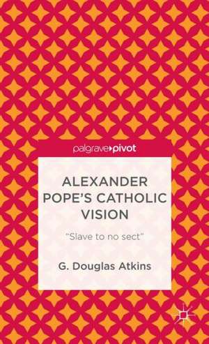 Alexander Pope’s Catholic Vision: “Slave to No Sect” de G. Atkins