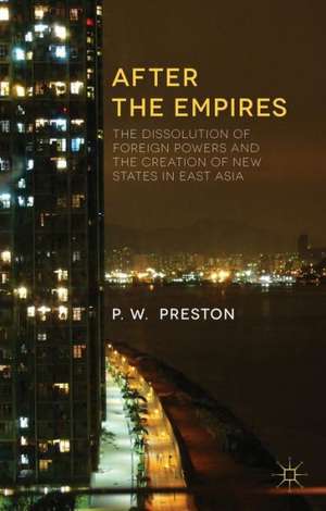 After the Empires: The Dissolution of Foreign Powers and the Creation of New States in East Asia de P. Preston