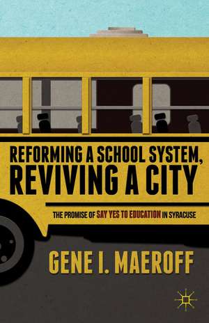 Reforming a School System, Reviving a City: The Promise of Say Yes to Education in Syracuse de G. Maeroff