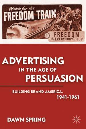 Advertising in the Age of Persuasion: Building Brand America 1941–1961 de D. Spring