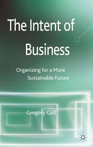 The Intent of Business: Organizing for a More Sustainable Future de G. Gull