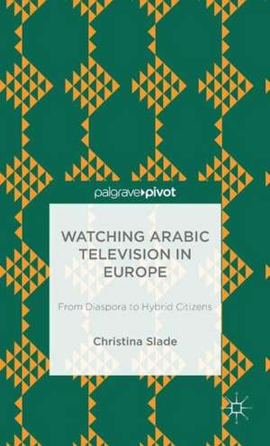 Watching Arabic Television in Europe: From Diaspora to Hybrid Citizens de Christina Slade