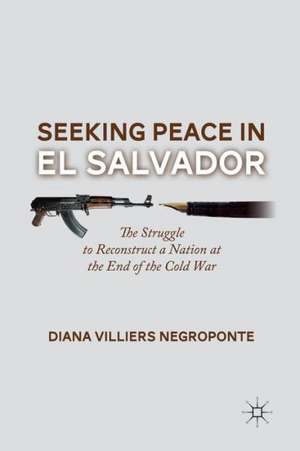 Seeking Peace in El Salvador: The Struggle to Reconstruct a Nation at the End of the Cold War de D. Negroponte