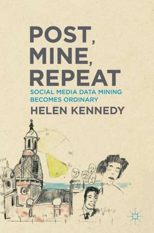 Post, Mine, Repeat: Social Media Data Mining Becomes Ordinary de Helen Kennedy