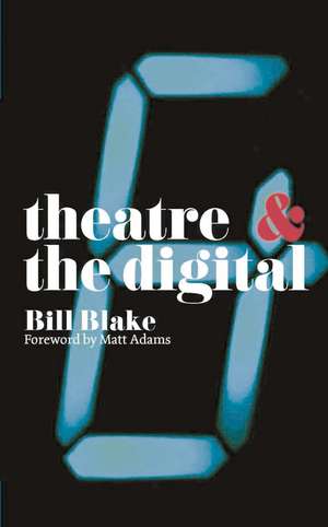 Theatre and the Digital de Bill Blake