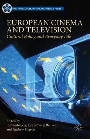 European Cinema and Television: Cultural Policy and Everyday Life de Ib Bondebjerg