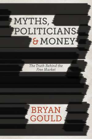 Myths, Politicians and Money: The Truth Behind the Free Market de B. Gould