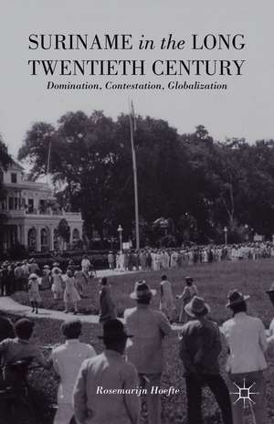 Suriname in the Long Twentieth Century: Domination, Contestation, Globalization de R. Hoefte