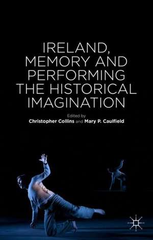 Ireland, Memory and Performing the Historical Imagination de C. Collins