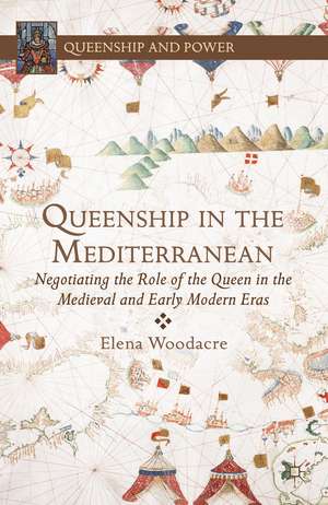 Queenship in the Mediterranean: Negotiating the Role of the Queen in the Medieval and Early Modern Eras de E. Woodacre