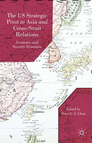 The US Strategic Pivot to Asia and Cross-Strait Relations: Economic and Security Dynamics de P. Chow