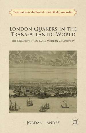 London Quakers in the Trans-Atlantic World: The Creation of an Early Modern Community de J. Landes