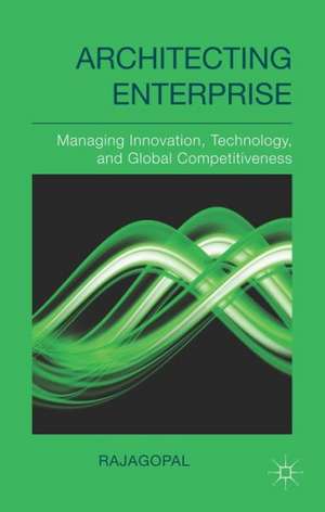 Architecting Enterprise: Managing Innovation, Technology, and Global Competitiveness de Rajagopal