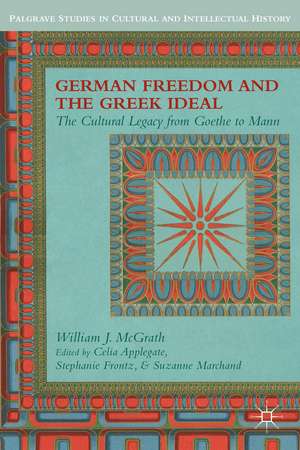 German Freedom and the Greek Ideal: The Cultural Legacy from Goethe to Mann de W. McGrath