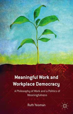 Meaningful Work and Workplace Democracy: A Philosophy of Work and a Politics of Meaningfulness de R. Yeoman