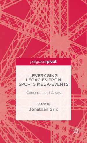 Leveraging Legacies from Sports Mega-Events: Concepts and Cases de J. Grix