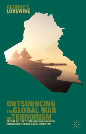 Outsourcing the Global War on Terrorism: Private Military Companies and American Intervention in Iraq and Afghanistan de G. Lovewine