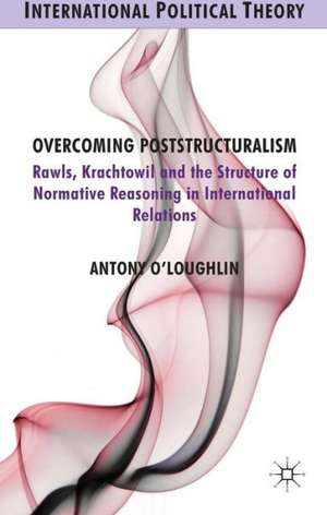 Overcoming Poststructuralism: Rawls, Kratochwil and the Structure of Normative Reasoning in International Relations de A. O'Loughlin