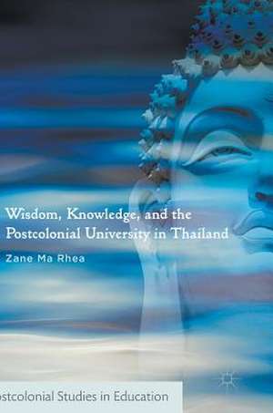 Wisdom, Knowledge, and the Postcolonial University in Thailand de Zane Ma Rhea