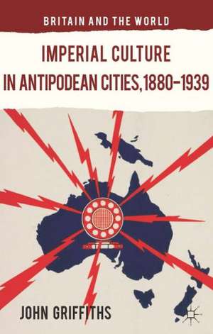 Imperial Culture in Antipodean Cities, 1880-1939 de J. Griffiths