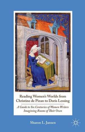 Reading Women's Worlds from Christine de Pizan to Doris Lessing: A Guide to Six Centuries of Women Writers Imagining Rooms of Their Own de S. Jansen