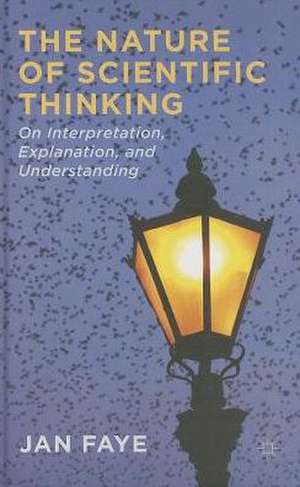 The Nature of Scientific Thinking: On Interpretation, Explanation and Understanding de J. Faye