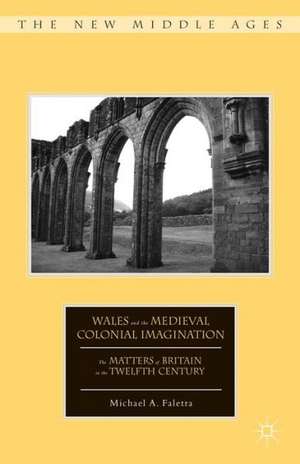 Wales and the Medieval Colonial Imagination: The Matters of Britain in the Twelfth Century de M. Faletra