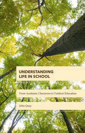 Understanding Life in School: From Academic Classroom to Outdoor Education de John Quay