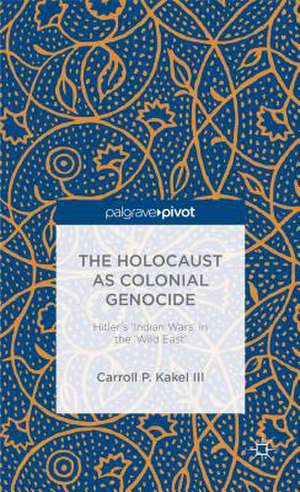 The Holocaust as Colonial Genocide: Hitler's 'Indian Wars' in the 'Wild East' de C. Kakel