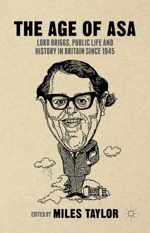 The Age of Asa: Lord Briggs, Public Life and History in Britain since 1945 de M. Taylor