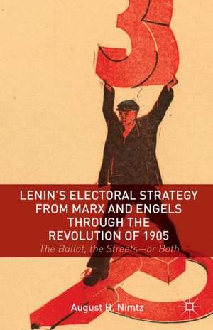 Lenin's Electoral Strategy from Marx and Engels through the Revolution of 1905: The Ballot, the Streets—or Both de August H. Nimtz