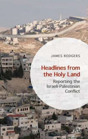 Headlines from the Holy Land: Reporting the Israeli-Palestinian Conflict de James Rodgers