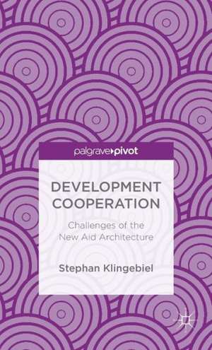 Development Cooperation: Challenges of the New Aid Architecture de S. Klingebiel