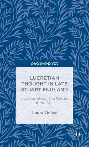 Lucretian Thought in Late Stuart England: Debates about the Nature of the Soul de L. Linker