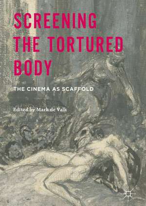 Screening the Tortured Body: The Cinema as Scaffold de Mark de Valk