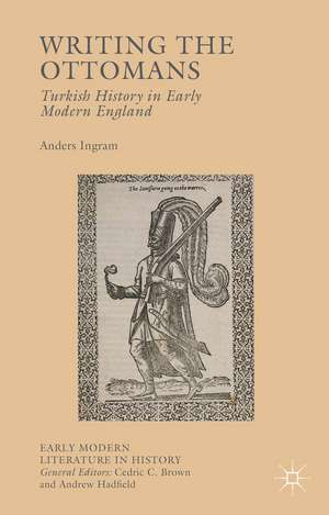 Writing the Ottomans: Turkish History in Early Modern England de Anders Ingram