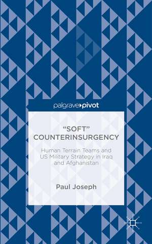 "Soft" Counterinsurgency: Human Terrain Teams and US Military Strategy in Iraq and Afghanistan de Paul Joseph