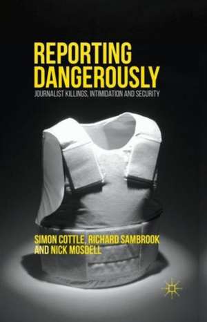 Reporting Dangerously: Journalist Killings, Intimidation and Security de Simon Cottle