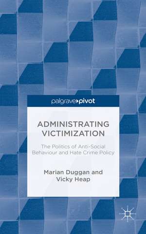 Administrating Victimization: The Politics of Anti-Social Behaviour and Hate Crime Policy de Marian Duggan