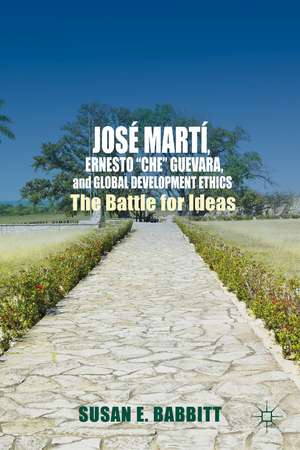 José Martí, Ernesto “Che” Guevara, and Global Development Ethics: The Battle for Ideas de S. Babbitt